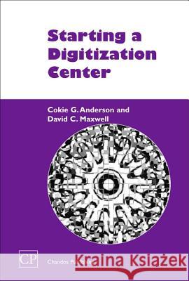 Starting a Digitization Center Cokie G. Anderson David C. Maxwell 9781843340737 Chandos Publishing (Oxford)