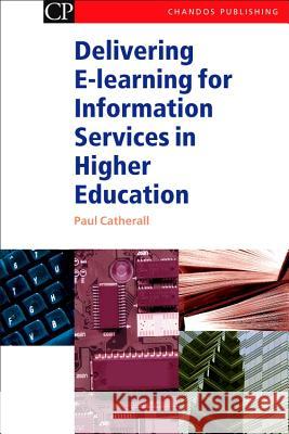 Delivering E-Learning for Information Services in Higher Education Paul Catherall 9781843340881 Chandos Publishing (Oxford)