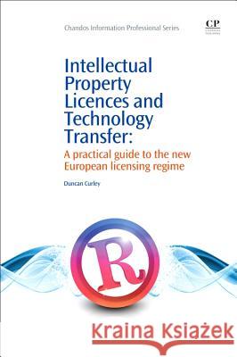 Intellectual Property Licences and Technology Transfer: A Practical Guide to the New European Licensing Regime Duncan Curley 9781843340898 Chandos Publishing (Oxford)