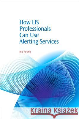 How LIS Professionals Can Use Alerting Services Ina Fourie 9781843341284 