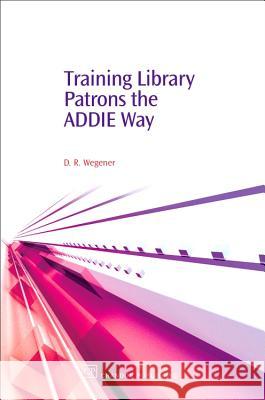 Training Library Patrons the Addie Way Debby R. Wegener 9781843341574 Chandos Publishing (Oxford)