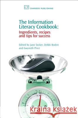 The Information Literacy Cookbook : Ingredients, Recipes and Tips for Success Jane Secker Debbi Boden Price Gwyneth 9781843342250