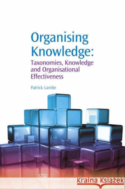 Organising Knowledge : Taxonomies, Knowledge and Organisational Effectiveness Patrick Lambe 9781843342274 Chandos Publishing (Oxford)