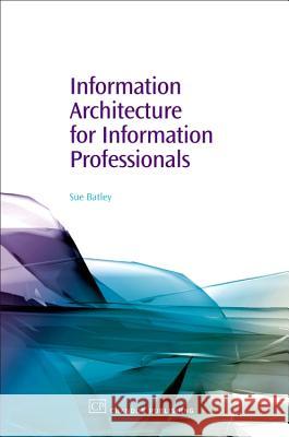 Information Architecture for Information Professionals Sue Batley 9781843342328 Chandos Publishing (Oxford)