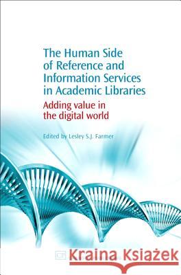 The Human Side of Reference and Information Services in Academic Libraries: Adding Value in the Digital World Lesley S. J. Farmer 9781843342571 Chandos Publishing (Oxford)