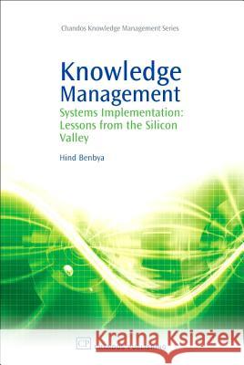 Knowledge Management: Systems Implementation: Lessons from the Silicon Valley Hind Benbya 9781843342663 CHANDOS PUBLISHING (OXFORD) LTD
