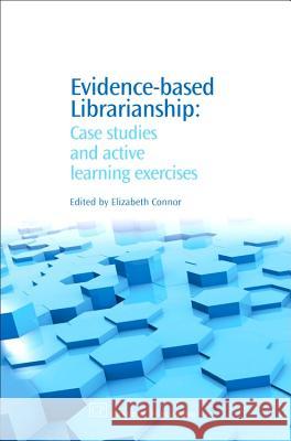 Evidence-Based Librarianship : Case Studies and Active Learning Exercises Elizabeth Connor 9781843342991 Chandos Publishing (Oxford)