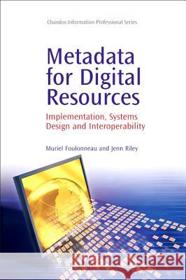 Metadata for Digital Resources : Implementation, Systems Design and Interoperability Muriel Foulonneau Jenn Riley 9781843343011 Chandos Publishing (Oxford)
