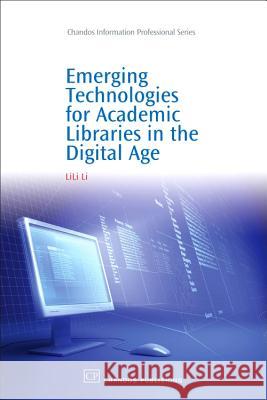 Emerging Technologies for Academic Libraries in the Digital Age Lili Li 9781843343202 