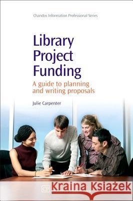 Library Project Funding: A Guide to Planning and Writing Proposals Julie Carpenter 9781843343806 Chandos Publishing (Oxford)