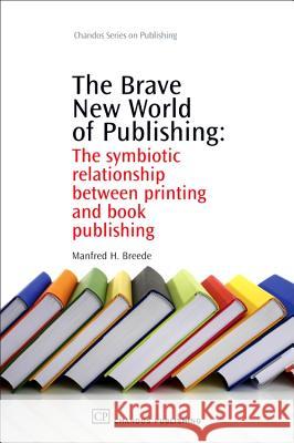 The Brave New World of Publishing: The Symbiotic Relationship Between Printing and Book Publishing Manfred H. Breede 9781843344391 Chandos Publishing (Oxford)