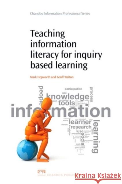 Teaching Information Literacy for Inquiry-Based Learning Mark Hepworth Geoff Walton 9781843344414 Chandos Publishing (Oxford)