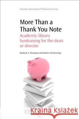 More Than a Thank You Note : Academic Library Fundraising for the Dean or Director Karlene N. Jennings Kimberly A. Thompson 9781843344438