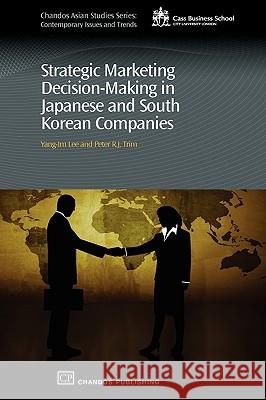 Strategic Marketing Decision-Making within Japanese and South Korean Companies Yang-Im Lee Peter R. J. Trim 9781843344698 Chandos Publishing (Oxford)