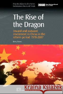 The Rise of the Dragon: Inward and Outward Investment in China in the Reform Period 1978-2007 Kerry Brown 9781843344810 Chandos Publishing (Oxford)