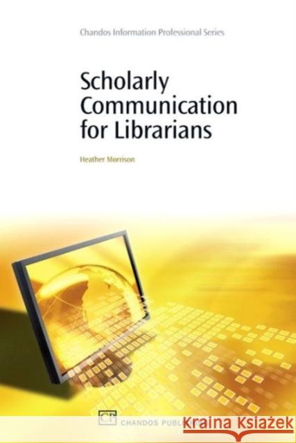 Scholarly Communication for Librarians Heather Morrison 9781843344889 Chandos Publishing (Oxford)