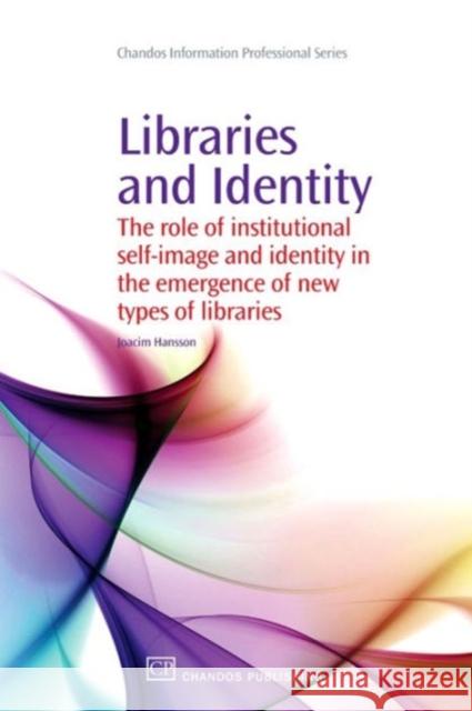 Libraries and Identity : The Role of Institutional Self-Image and Identity in the Emergence of New Types of Libraries Joacim Hansson 9781843345411 Chandos Publishing (Oxford)