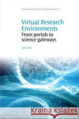 Virtual Research Environments: From Portals to Science Gateways Robert Allan 9781843345626 Chandos Publishing (Oxford)
