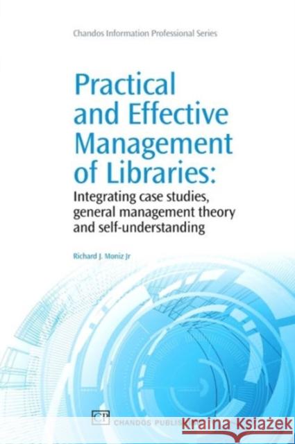 Practical and Effective Management of Libraries : Integrating Case Studies, General Management Theory and Self-Understanding Richard J. Moni 9781843345787 Neal-Schuman Publishers