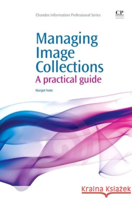 Managing Image Collections : A Practical Guide Margot Note 9781843345992