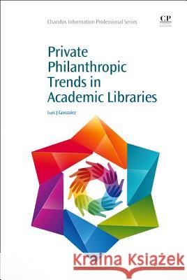 Private Philanthropic Trends in Academic Libraries Luis Gonzalez 9781843346180 Chandos Publishing