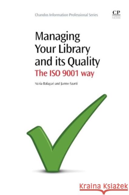 Managing Your Library and its Quality : The ISO 9001 Way Nuria Balague Jarmo Saarti  9781843346548 Chandos Publishing (Oxford) Ltd