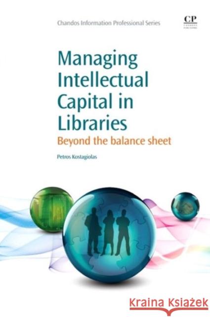 Managing Intellectual Capital in Libraries : Beyond the Balance Sheet Petros Kostagiolas   9781843346784 Chandos Publishing (Oxford) Ltd