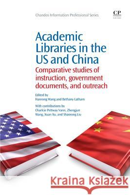 Academic Libraries in the US and China : Comparative Studies of Instruction, Government Documents, and Outreach Hanrong Wang Bethany Latham 9781843346913
