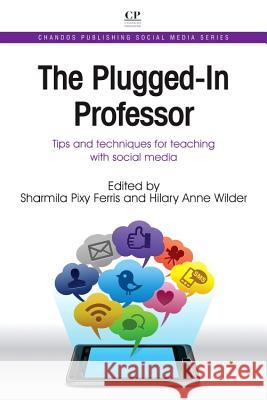 The Plugged-In Professor: Tips and Techniques for Teaching with Social Media Sharmila Pixy Ferris Hilary Anne Wilder 9781843346944 Chandos Publishing