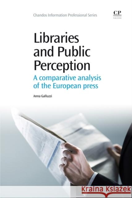 Libraries and Public Perception : A Comparative Analysis of the European Press Anna Galluzzi 9781843347446 Elsevier Science & Technology