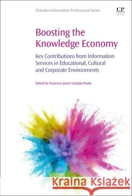 Boosting the Knowledge Economy: Key Contributions from Information Services in Educational, Cultural and Corporate Environments Calzada-Prado, Francisco Javier 9781843347729 Elsevier Science & Technology