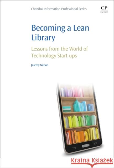 Becoming a Lean Library: Lessons from the World of Technology Start-Ups Nelson, Jeremy 9781843347798 Elsevier Science & Technology