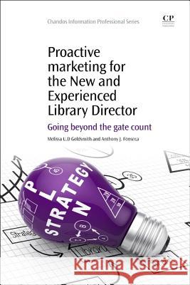 Proactive Marketing for the New and Experienced Library Director: Going Beyond the Gate Count Melissa Goldsmith 9781843347873 Elsevier Science & Technology