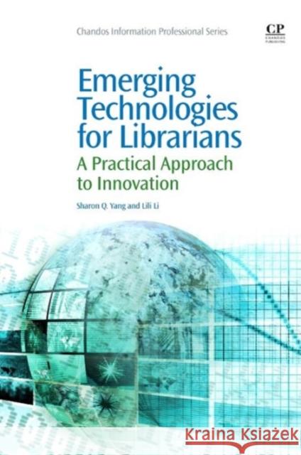 Emerging Technologies for Librarians: A Practical Approach to Innovation Yang, Sharon Q. 9781843347880 Elsevier Science