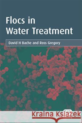 Flocs in Water Treatment David H. Bache Ross Gregory 9781843390633 IWA Publishing (Intl Water Assoc)