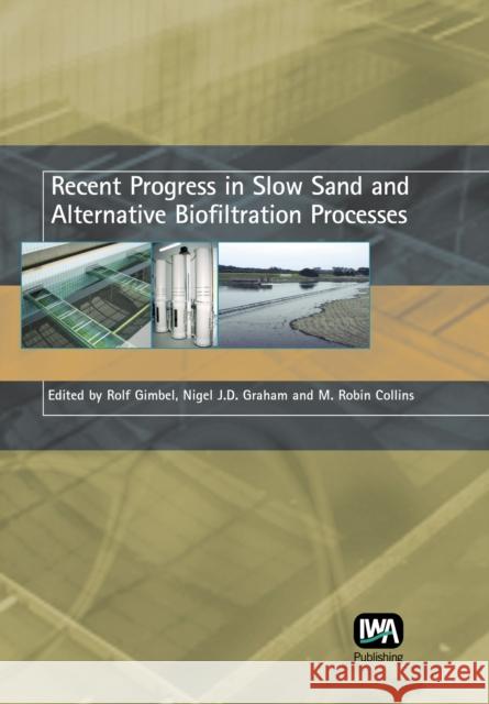 Recent Progress in Slow Sand and Alternative Biofiltration Processes Rolf Gimbel, Nigel Graham, M. Robin Collins 9781843391203