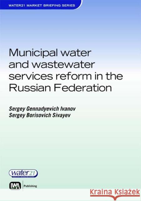 Municipal Water and Wastewater Services Reform in the Russian Federation Sergey Ivanov, Sergey Sivaev, Ella Shalukhina 9781843391357 IWA Publishing