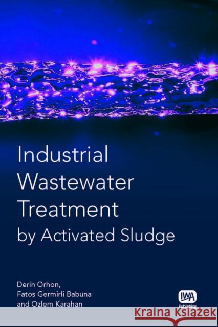 Industrial Wastewater Treatment by Activated Sludge Derin Orhon, Fatos Germirli Babuna, Ozlem Karahan 9781843391449