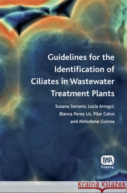 Guidelines for the Identification of Ciliates in Wastewater Treatment Plants Susana Serrano, Lucia Arregui, Blanca Perez-Uz, Pilar Calvo, Almudena Guinea 9781843391715 IWA Publishing