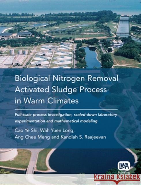 Biological Nitrogen Removal Activated Sludge Process in Warm Climates Cao Ye Shi, Wah Yuen Long, Ang Chee Meng, Kandiah S. Raajeevan 9781843391876 IWA Publishing