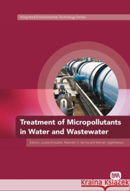 Treatment of Micropollutants in Water and Wastewater Jurate Virkutyte, Rajender S. Varma, Veeriah Jegatheesan 9781843393160 IWA Publishing