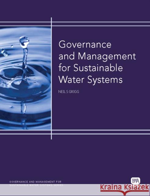 Governance and Management for Sustainable Water Systems Neil S. Grigg 9781843393467 IWA Publishing