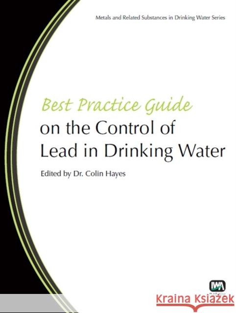 Best Practice Guide on the Control of Lead in Drinking Water Colin Hayes 9781843393696 IWA Publishing