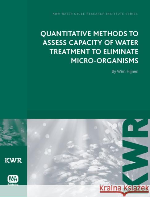 Quantitative Methods to Assess Capacity of Water Treatment to Eliminate Micro-Organisms Wim A. M. Hijnen 9781843393764 IWA Publishing