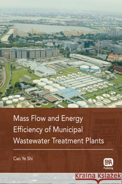 Mass Flow and Energy Efficiency of Municipal Wastewater Treatment Plants Cao Ye Shi 9781843393825 IWA Publishing