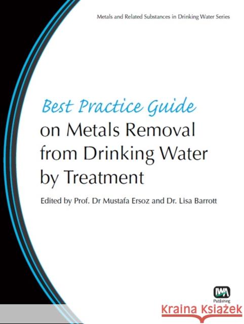 Best Practice Guide on Metals Removal From Drinking Water By Treatment Mustafa Ersoz, Lisa Barrott 9781843393849