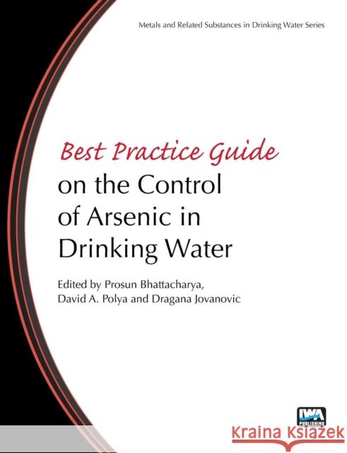 Best Practice Guide on the Control of Arsenic in Drinking Water Prosun Bhattacharya, David Polya, Dragana Jovanovic 9781843393856