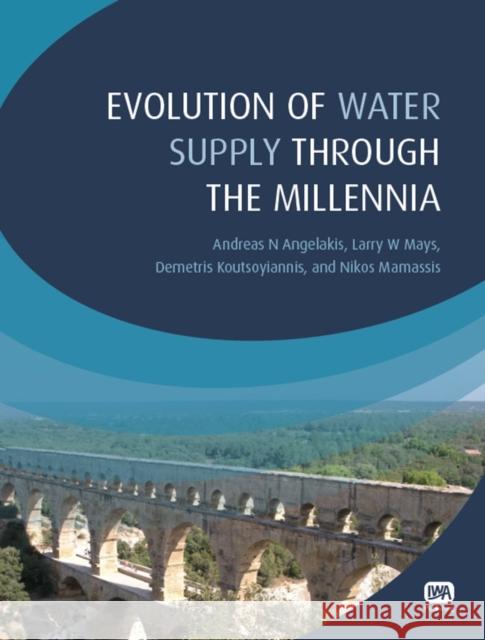 Evolution of Water Supply Through the Millennia Andreas N. Angelakis, Larry W. Mays, Demetris Koutsoyiannis, Nikos Mamassis 9781843395409 IWA Publishing