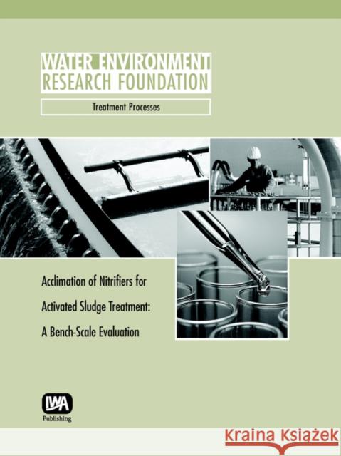 Acclimation of Nitrifiers for Activated Sludge Treatment: A Bench Scale Evaluation Robert A. Zimmerman, Andrew T. Bradshaw, Don Richard 9781843396918