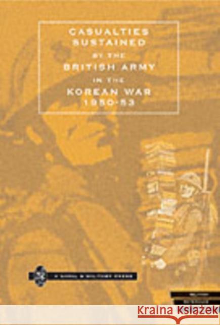 Casualties Sustained by the British Army in the Korean War, 1950-53 Naval & Military Press 9781843420101 Naval & Military Press Ltd